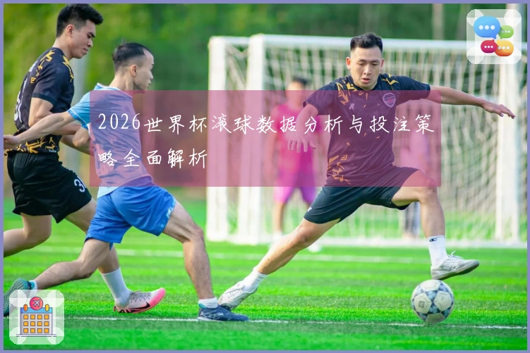 2026世界杯滚球数据分析与投注策略全面解析