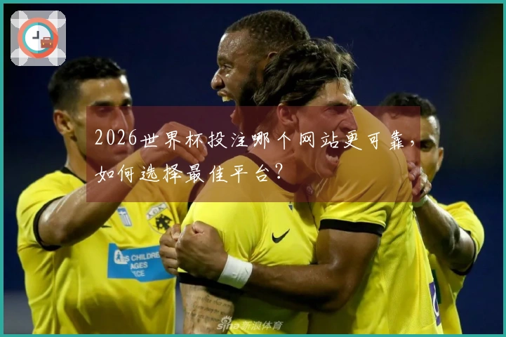 2026世界杯投注哪个网站更可靠，如何选择最佳平台？