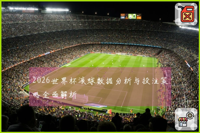 2026世界杯滚球数据分析与投注策略全面解析
