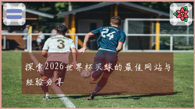 探索2026世界杯买球的最佳网站与经验分享
