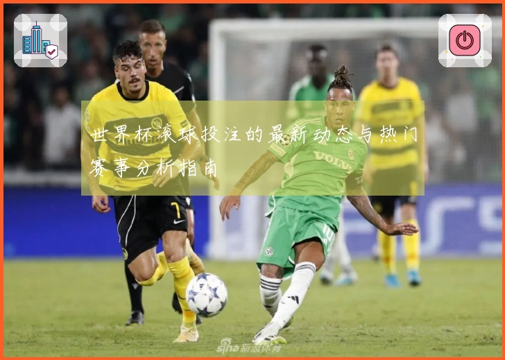 世界杯滚球投注的最新动态与热门赛事分析指南