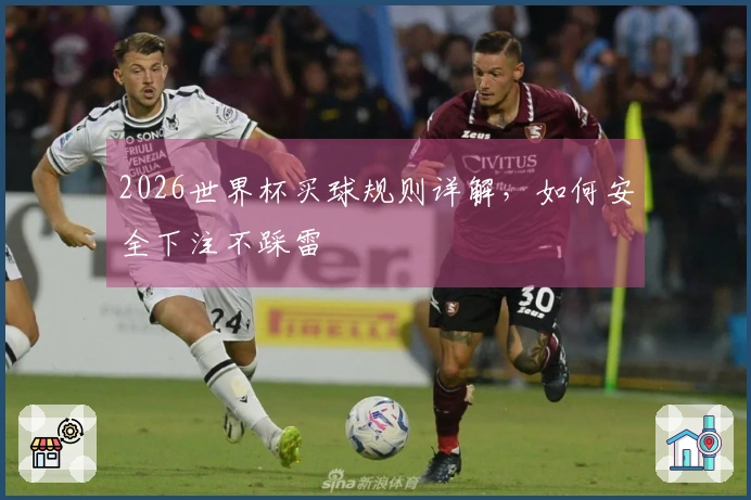 2026世界杯买球规则详解，如何安全下注不踩雷