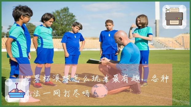 世界杯滚球怎么玩才最有趣，各种玩法一网打尽吗