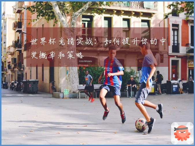 世界杯竞猜实战：如何提升你的中奖概率和策略