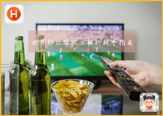 世界杯让球玩法解析新手指南