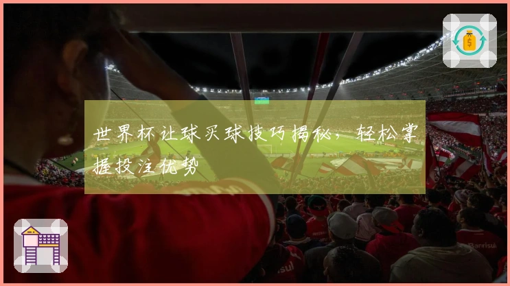 世界杯让球买球技巧揭秘，轻松掌握投注优势
